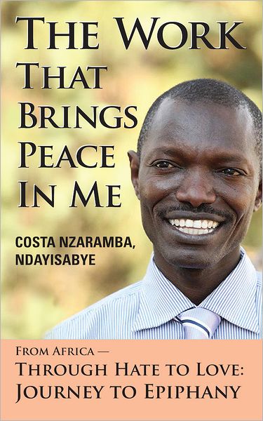 The Work That Brings Peace In Me: From Africa -- Through Hate to Love: Journey to Epiphany