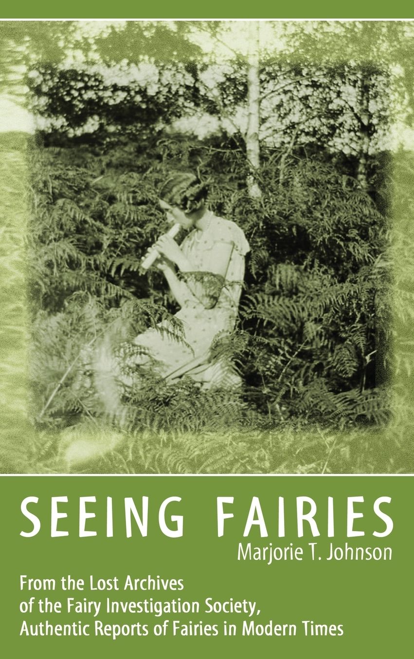 SEEING FAIRIES: From the Lost Archives of the Fairy Investigation Society, Authentic Reports of Fairies in Modern Times