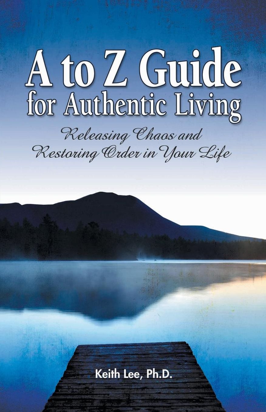 A to Z Guide for Authentic Living: Releasing Chaos and Restoring Order in Your Life
