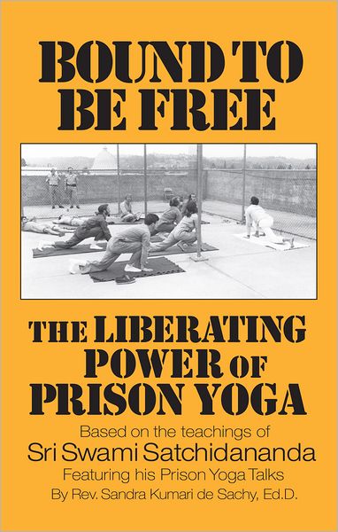 Bound to be Free: The Liberating Power of Prison Yoga: Based of the Teachings of Sri Swami Satchidananda - featurning His Prison Yoga Talks
