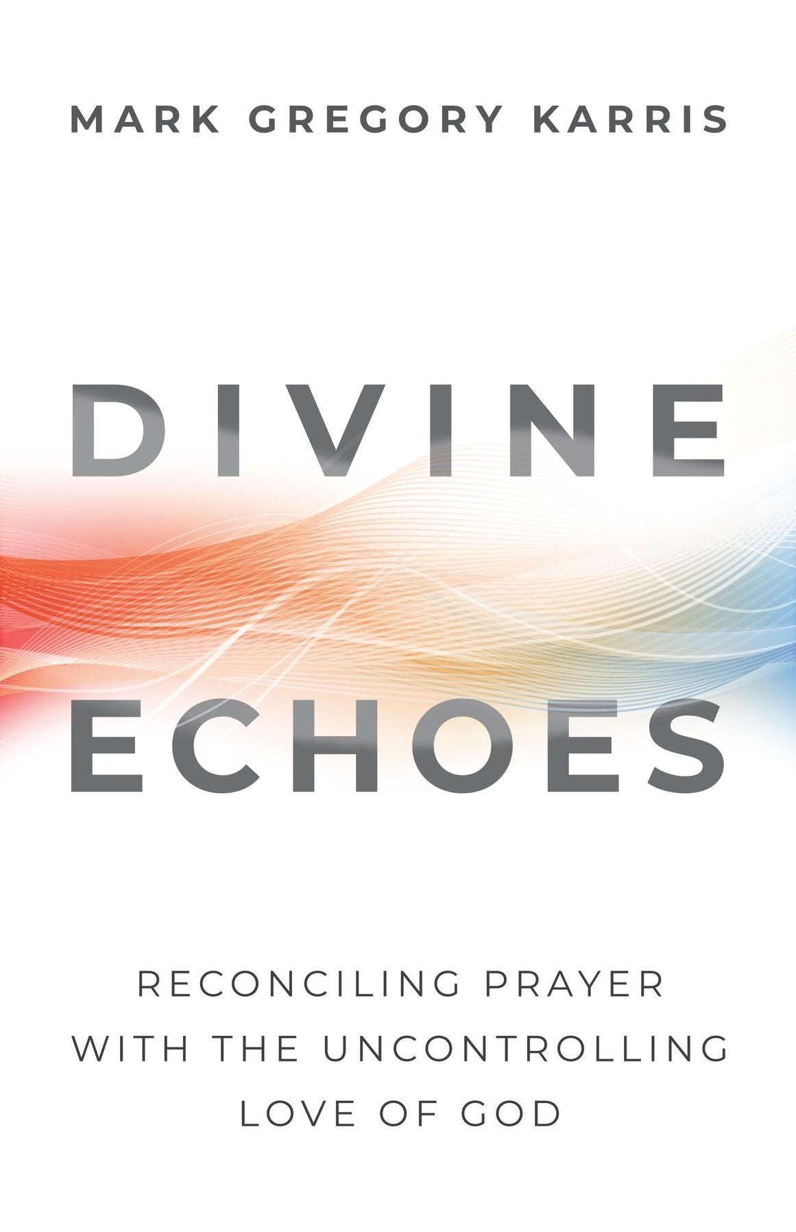 Divine Echoes: Reconciling Prayer With the Uncontrolling Love of God