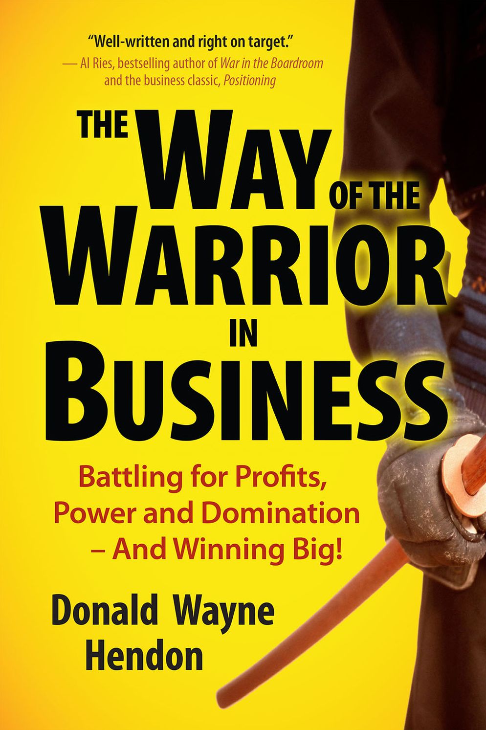 The Way of the Warrior in Business: Battling for Profits, Power, and Domination-and Winning Big!