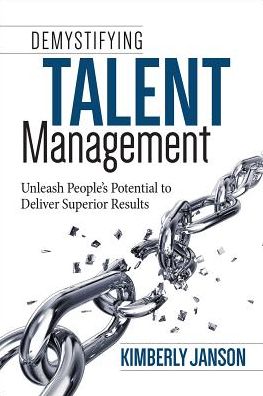 Demystifying Talent Management: Unleash People's Potential to Deliver Superior Results