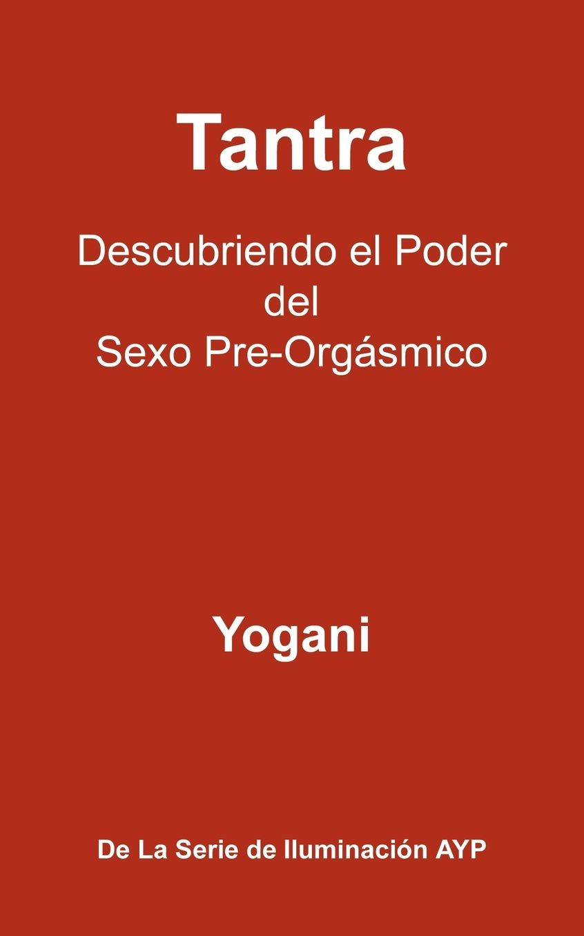 Tantra - Descubriendo El Poder del Sexo Pre-Orgasmico