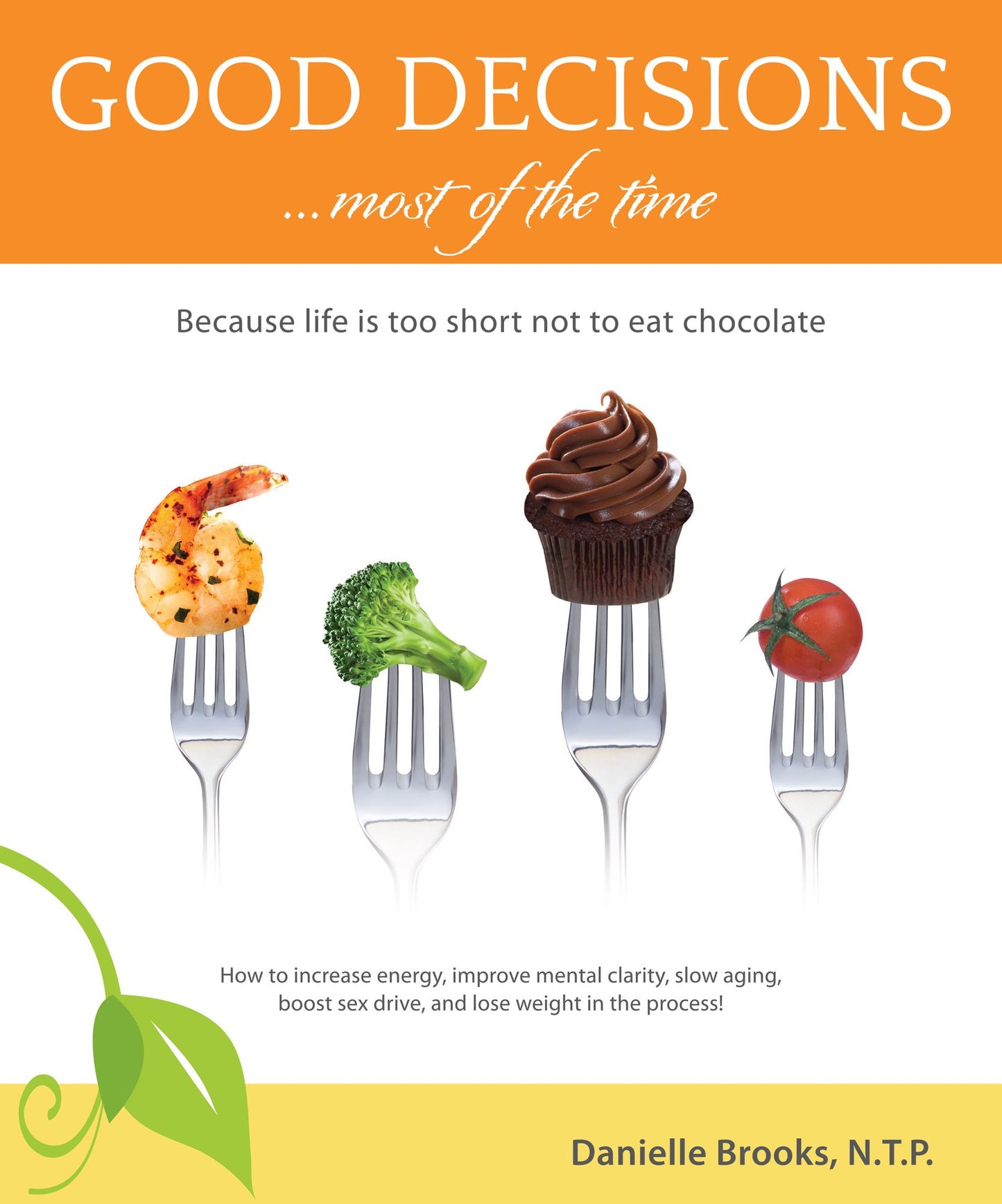 Good Decisions Most of the Time: because life is too short not to eat chololate (More than just a Nutrition Book)