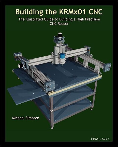 Building the KRMx01 CNC: The Illustrated Guide to Building a High Precision CNC Router