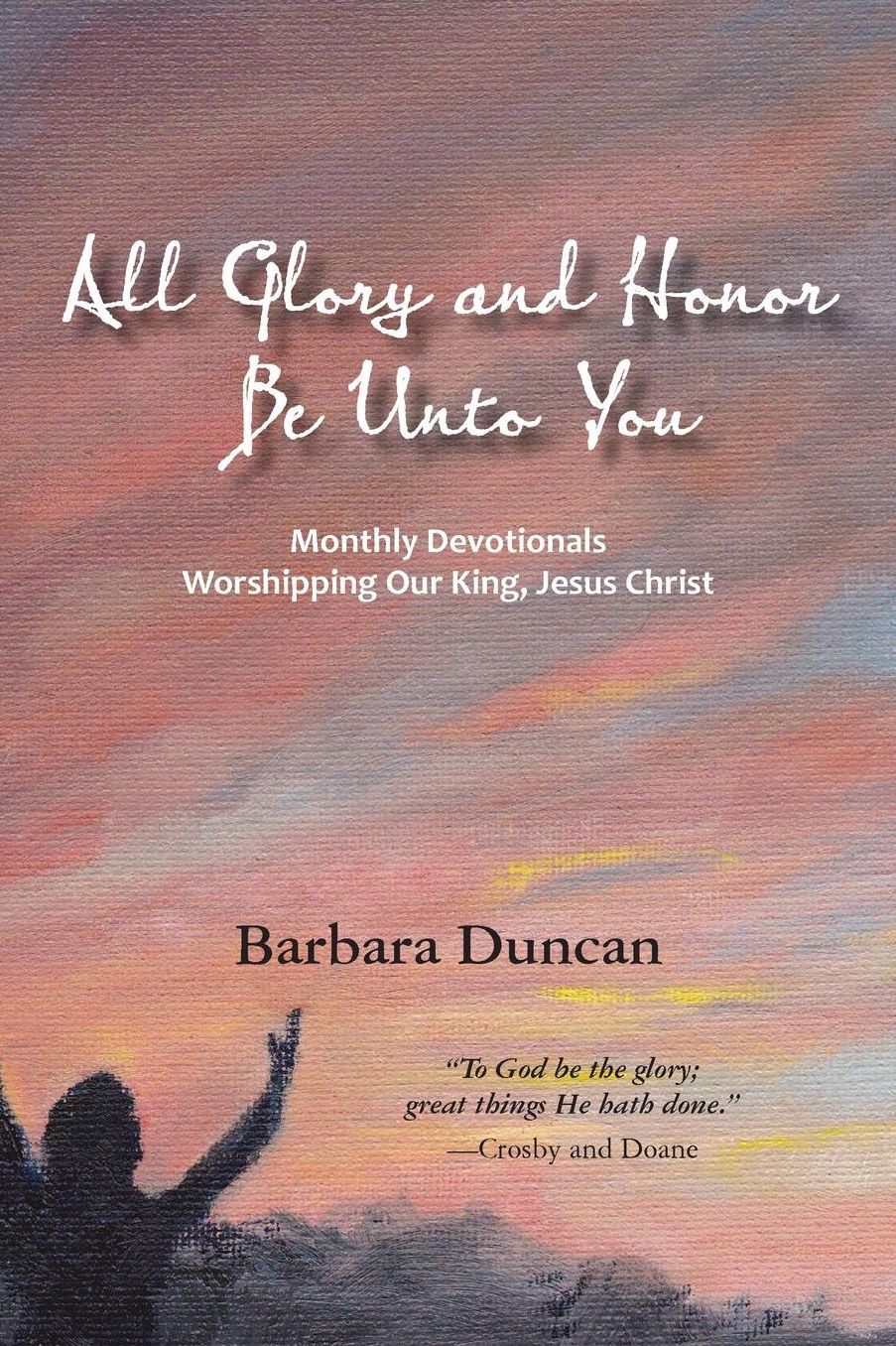 All Glory and Honor Be Unto You: Monthly Devotionals Worshipping Our King, Jesus Christ