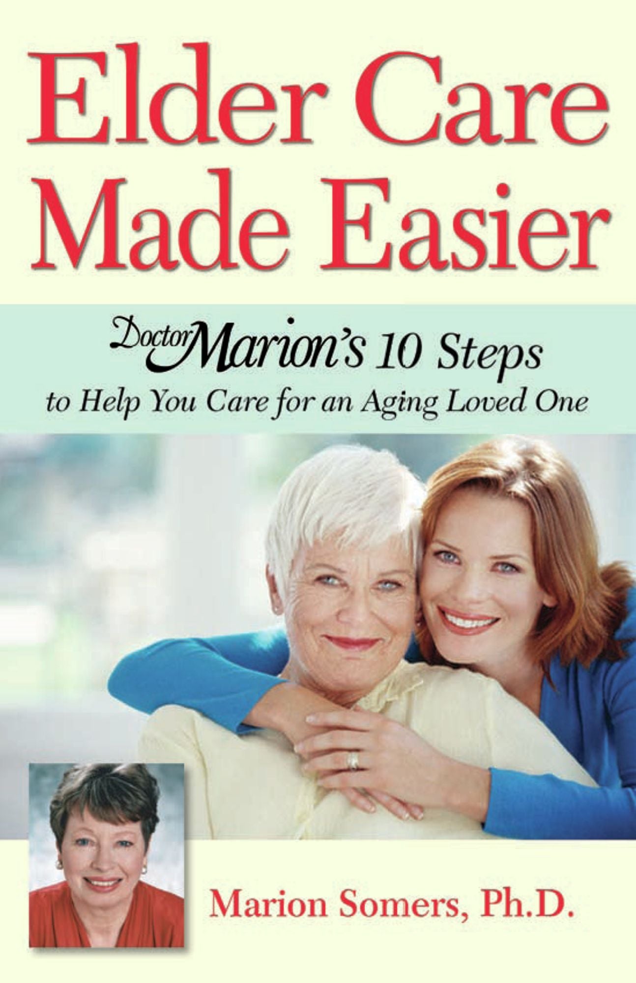 Elder Care Made Easier: Doctor Marion's 10 Steps to Help You Care for an Aging Loved One