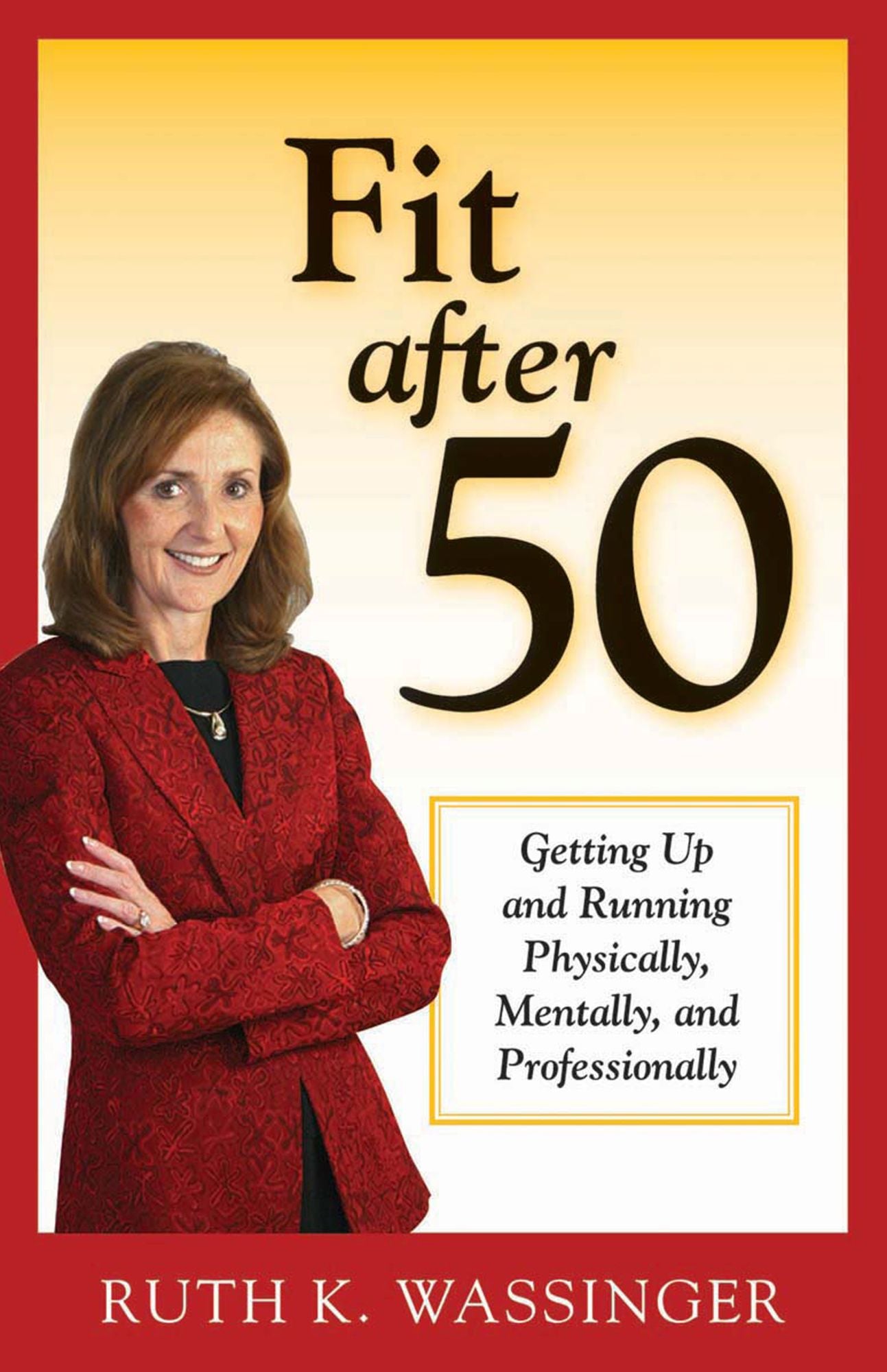 Fit after 50: Getting Up and Running Physically, Mentally, and Professionally