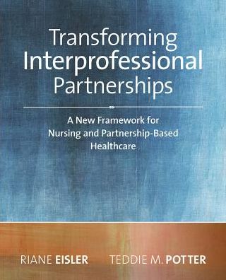 2014 AJN Award Recipient Transforming Interprofessional Partnerships: A New Framework for Nursing and Partnership-Based Health Care