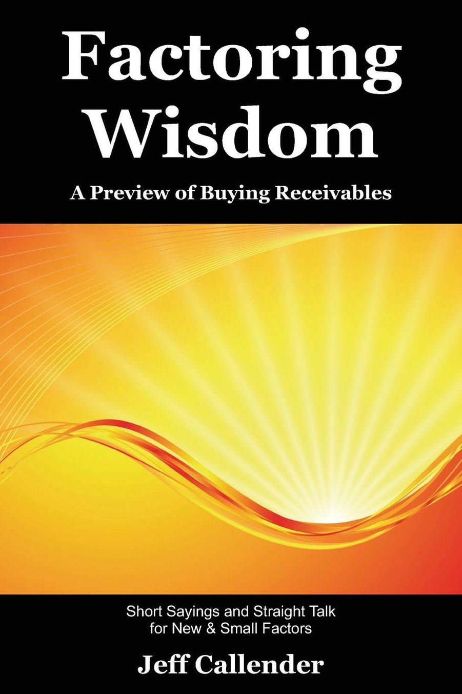 Factoring Wisdom: Short Sayings and Straight Talk for New and Small Factors: a Preview to Buying Receivables: a Preview of Buying Receivables