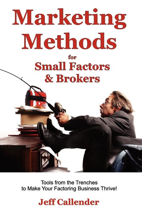 Marketing Methods for Small Factors and Brokers: Tools from the Trenches to Make Your Factoring Business Thrive!