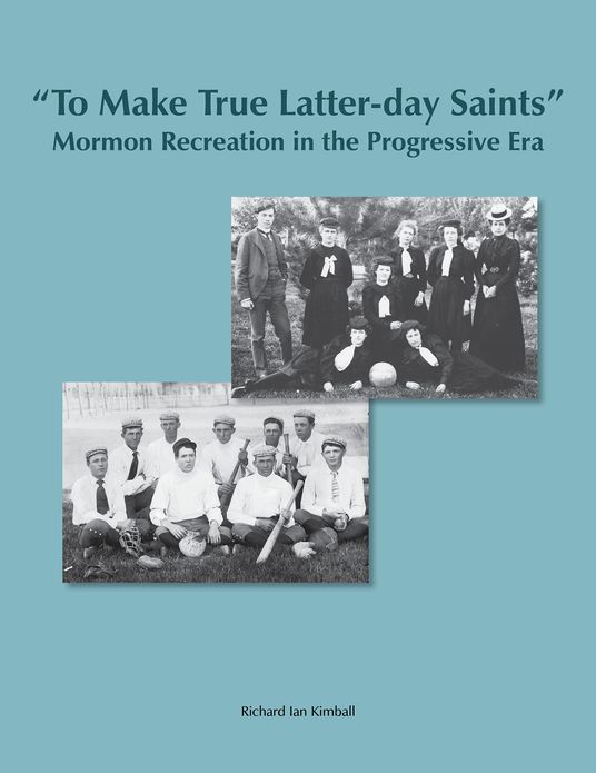 To Make True Latter-day Saints: Mormon Recreation in the Progressive Era (BYU Studies)
