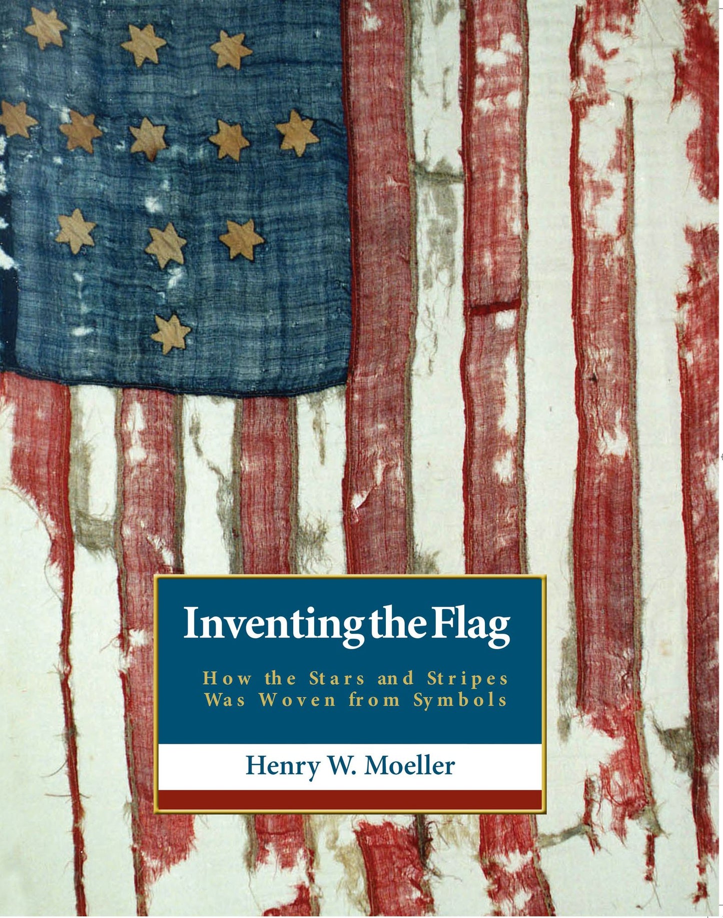 Inventing the American Flag : How the Stars and Stripes Was Woven from Symbols