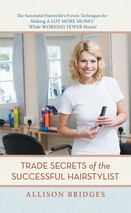 Trade Secrets of the Successful Hairstylist: The Successful Hairstylist's Proven Techniques for Making a Lot More Money While Working Fewer Hours