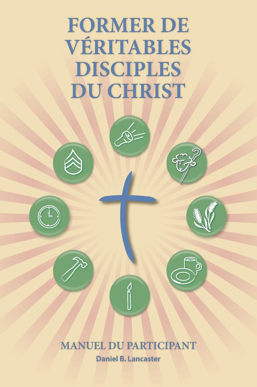 Making Radical Disciples - Participant Guide - French Version: A Manual to Facilitate Training Disciples in House Churches and Small Groups, Leading Towards a Church-Planting Movement