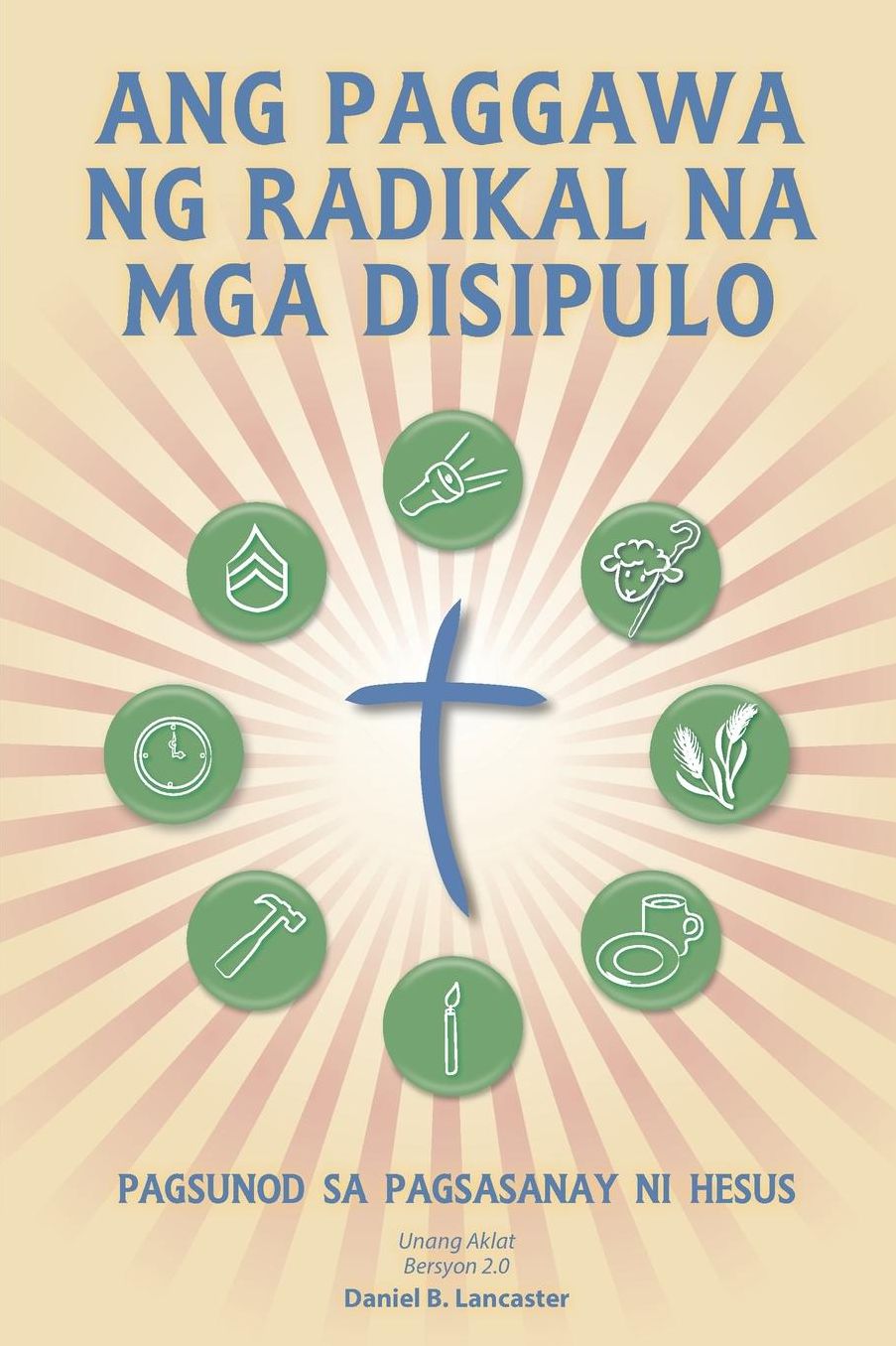 Making Radical Disciples - Tagalog Version: A Manual to Facilitate Training Disciples in House Churches and Small Groups, Leading Towards a Church-Planting Movement