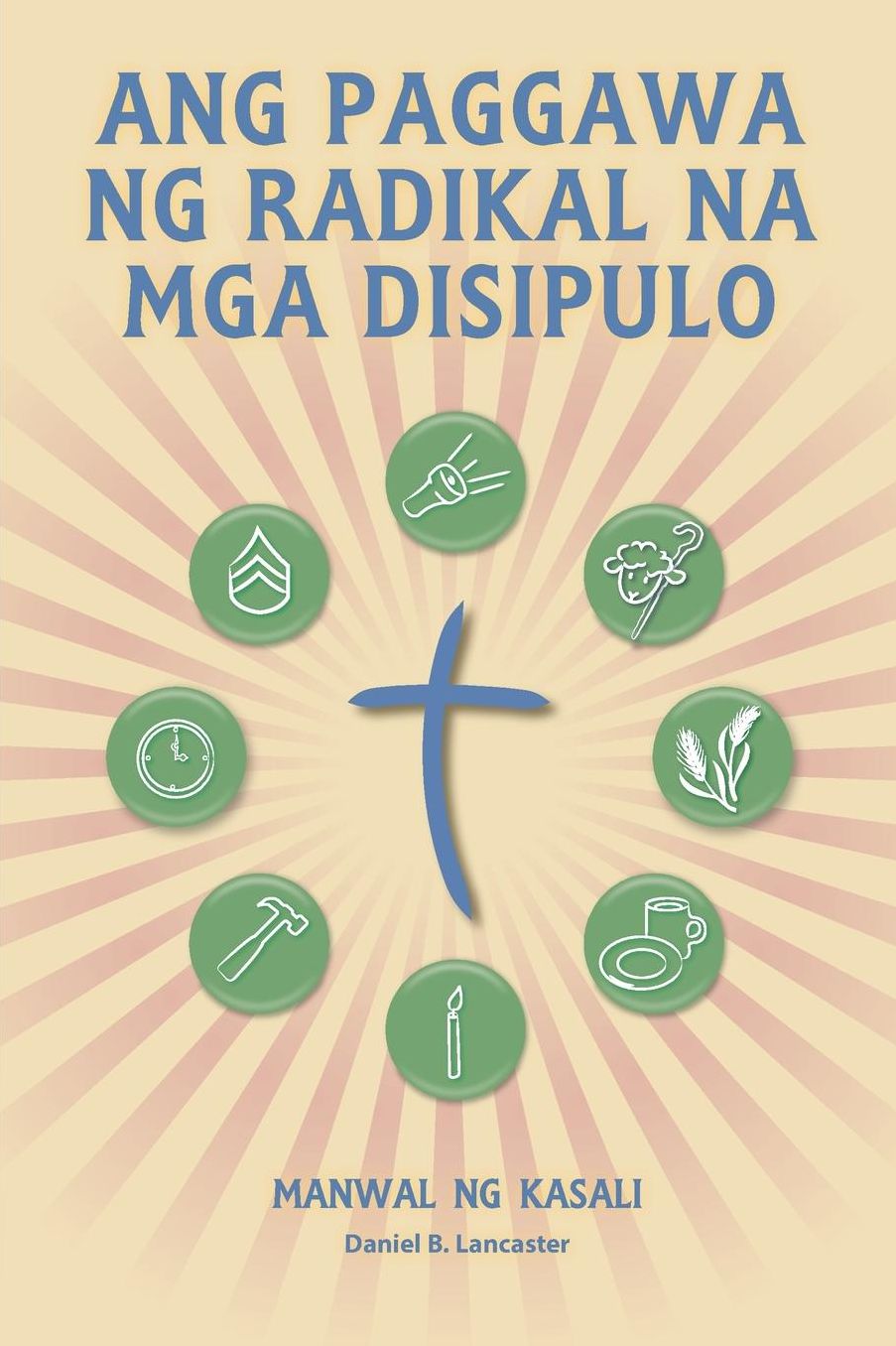 Making Radical Disciples - Participant Guide - Tagalog Version: A Manual to Facilitate Training Disciples in House Churches and Small Groups, Leading Towards a Church-Planting Movement