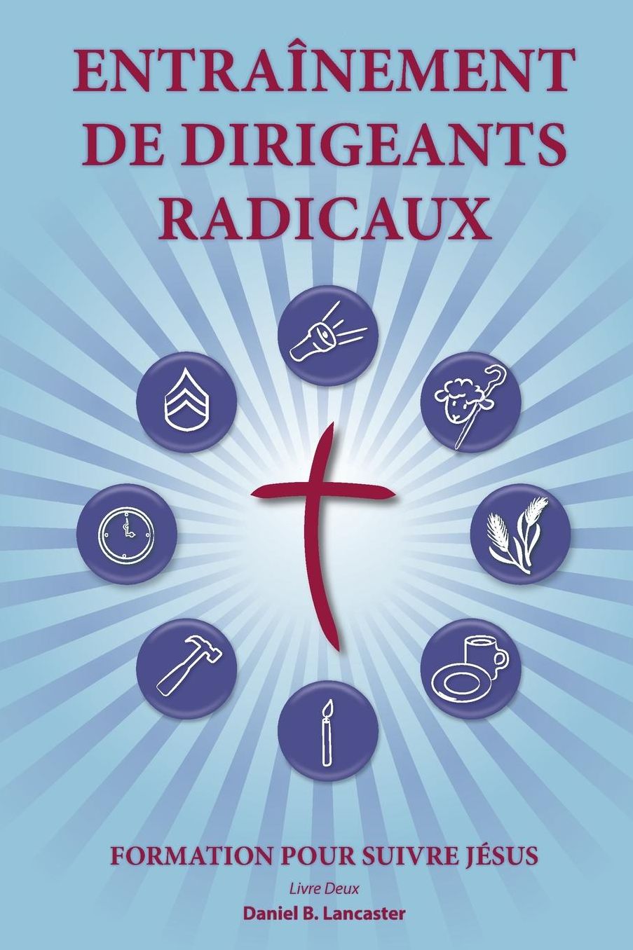 Training Radical Leaders - French Version: A Manual to Facilitate Training Disciples in House Churches and Small Groups, Leading Towards a Church-Planting Movement