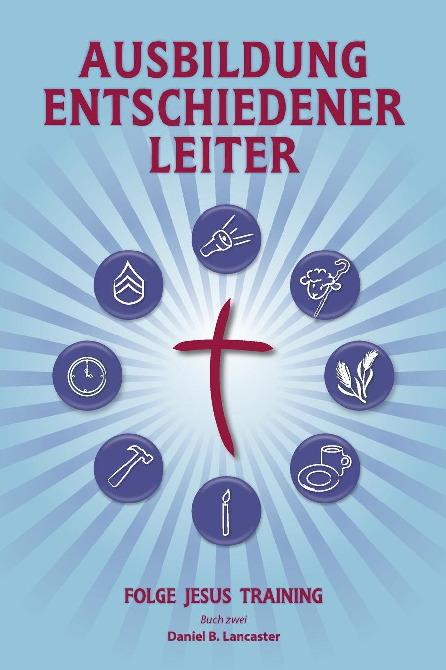 Training Radical Leaders - German Version: A Manual to Facilitate Training Disciples in House Churches and Small Groups, Leading Towards a Church-Planting Movement