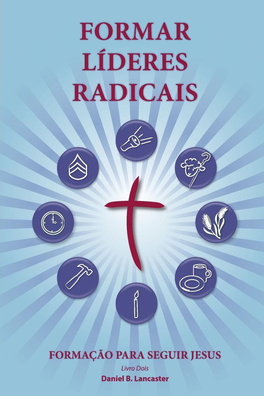 Training Radical Leaders - Portuguese Version: A Manual to Facilitate Training Disciples in House Churches and Small Groups, Leading Towards a Church-Planting Movement