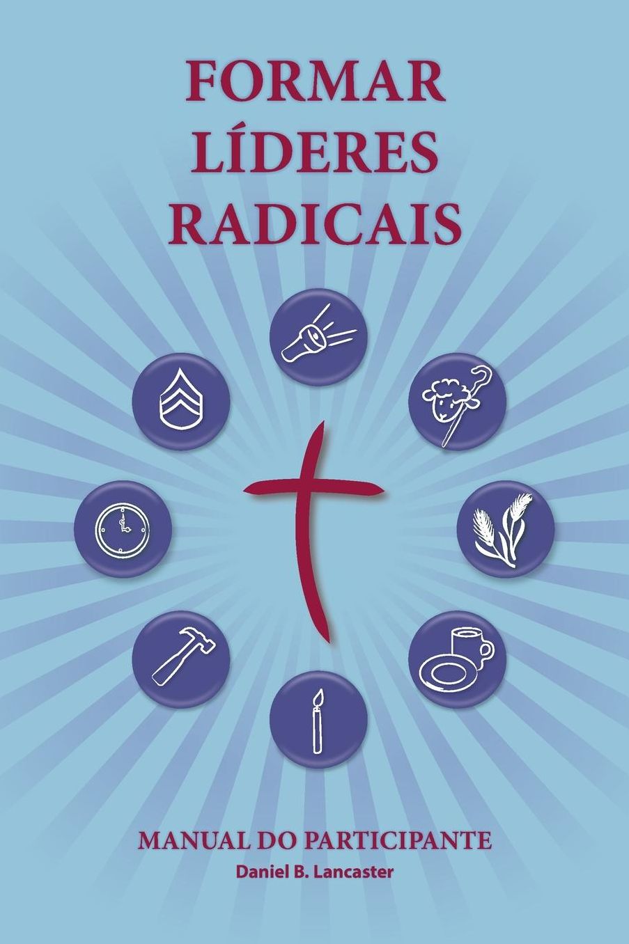 Training Radical Leaders - Participant Guide - Portuguese Version: A Manual to Facilitate Training Disciples in House Churches and Small Groups, Leading Towards a Church-Planting Movement