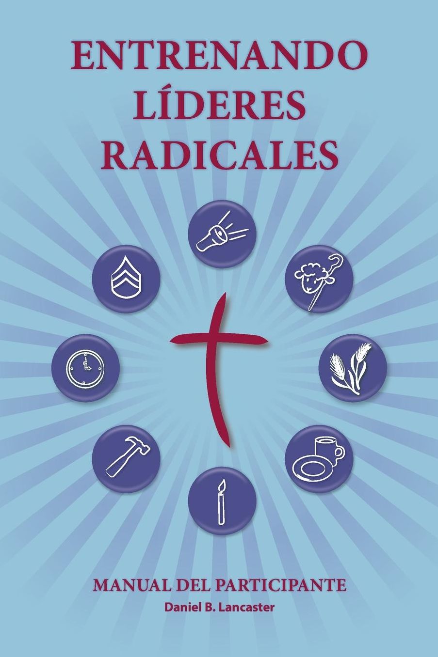 Training Radical Leaders - Participant Guide - Spanish Version: A Manual to Facilitate Training Disciples in House Churches and Small Groups, Leading Towards a Church-Planting Movement
