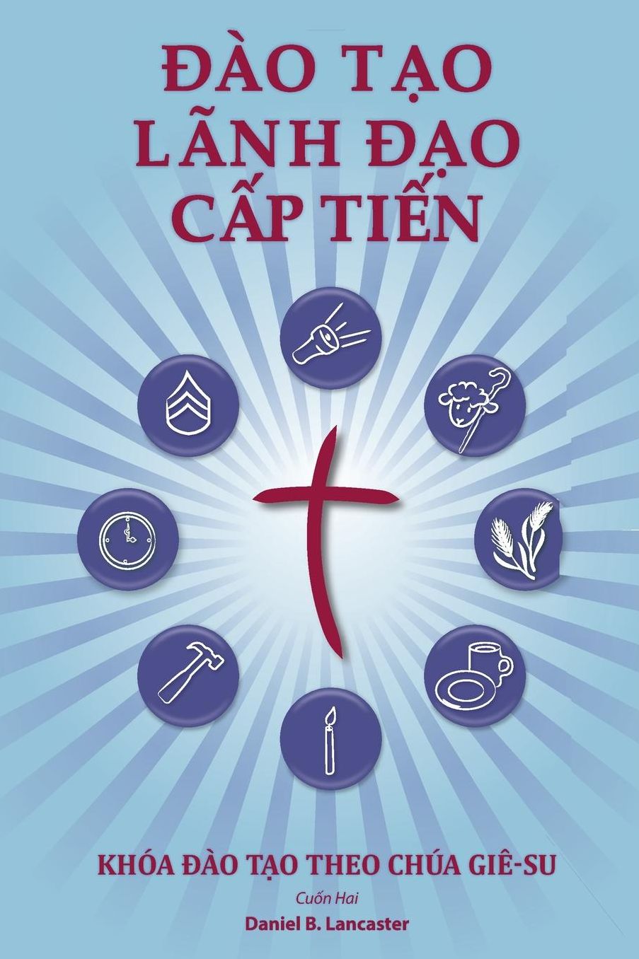 Training Radical Leaders - Vietnamese Version: A Manual to Facilitate Training Disciples in House Churches and Small Groups, Leading Towards a Church-Planting Movement