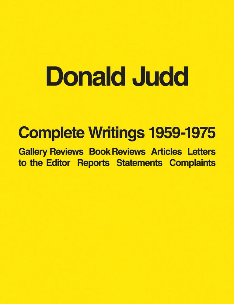 Donald Judd: Complete Writings 1959-1975: Gallery Reviews, Book Reviews, Articles, Letters to the Editor, Reports, Statements, Complaints