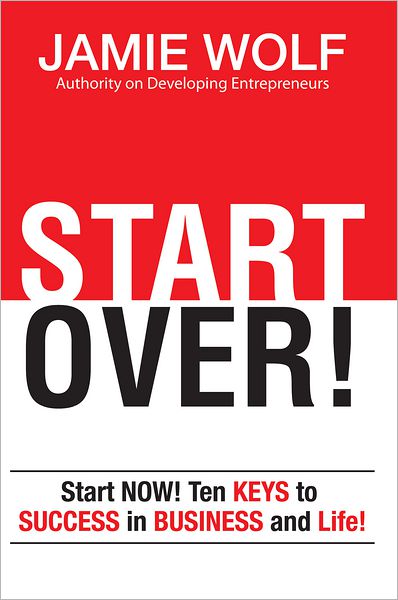 START OVER!: Start NOW! Ten KEYS to SUCCESS in BUSINESS and in Life!