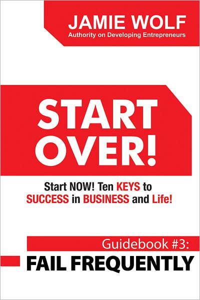 START OVER! Start NOW! Ten KEYS to SUCCESS in BUSINESS and Life!: Guidebook # 3: FAIL FREQUENTLY
