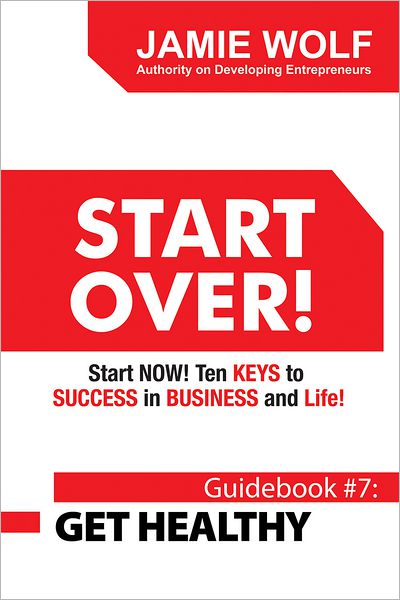 START OVER! Start NOW! Ten KEYS to SUCCESS in BUSINESS and Life!: Guidebook # 7: GET HEALTHY