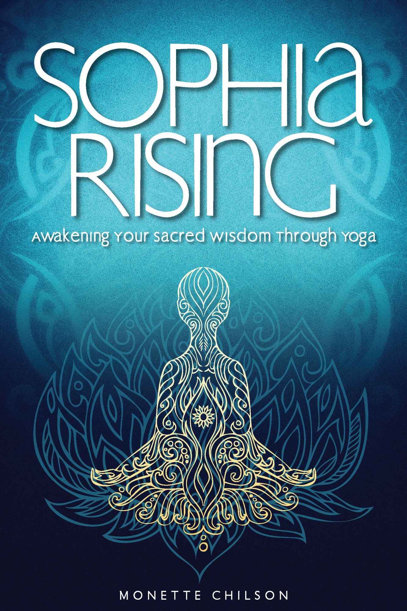 Sophia Rising: Awakening Your Sacred Wisdom Through Yoga