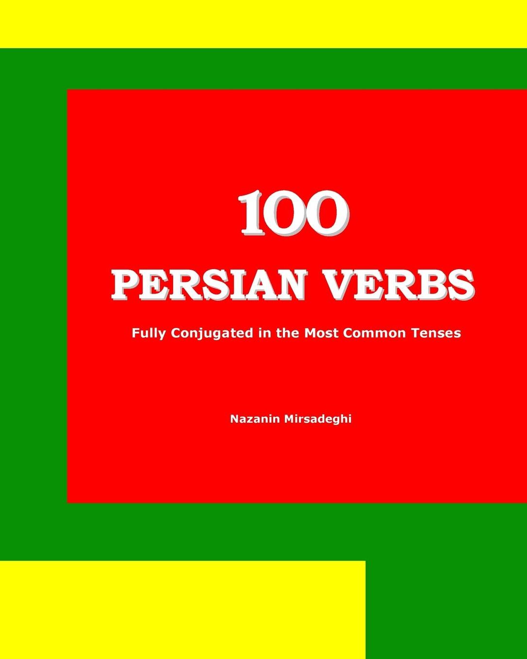 100 Persian Verbs (Fully Conjugated in the Most Common Tenses) (Farsi-English Bi-Lingual Edition)