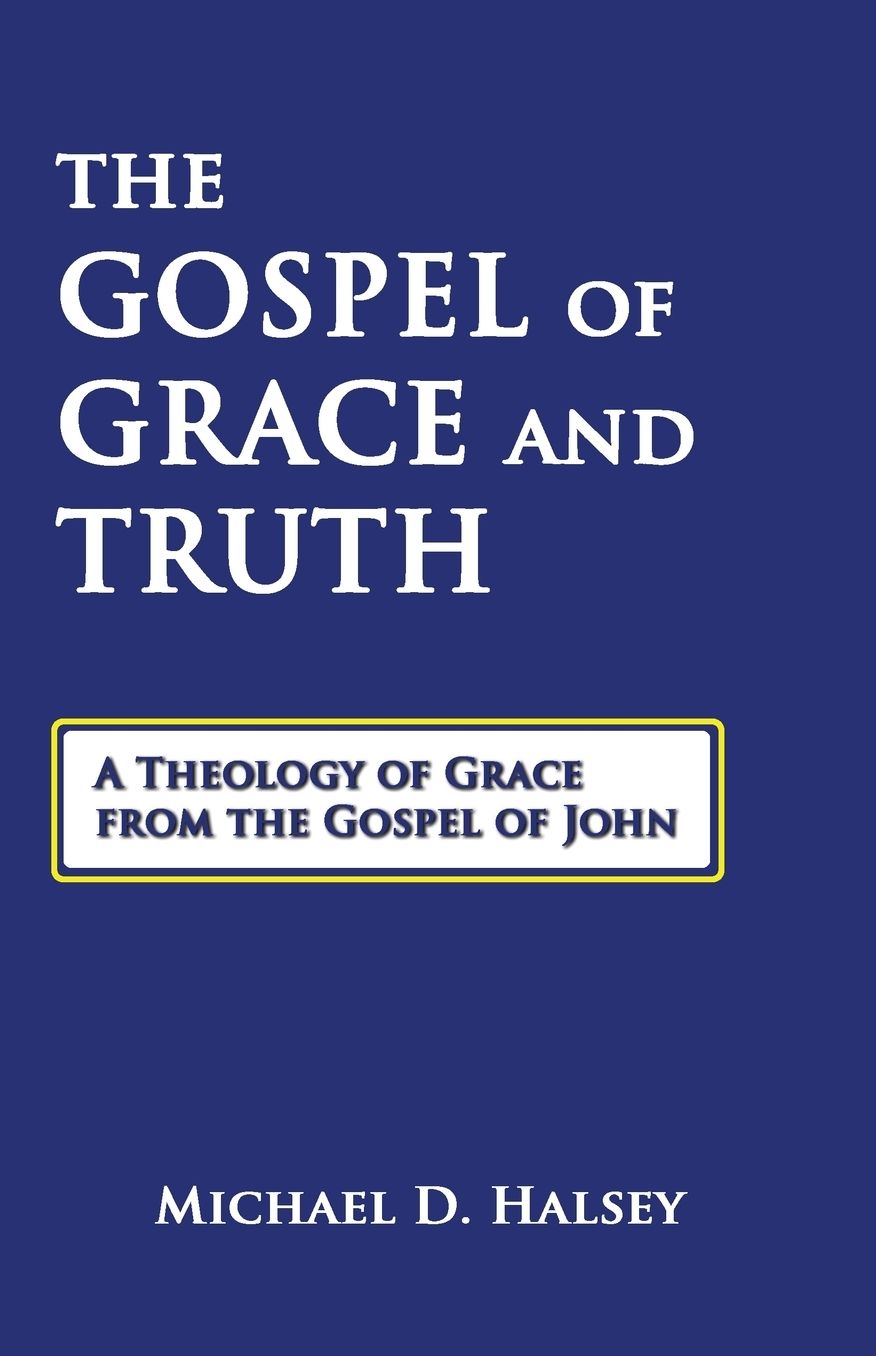 The Gospel of Grace and Truth: A Theology of Grace from the Gospel of John