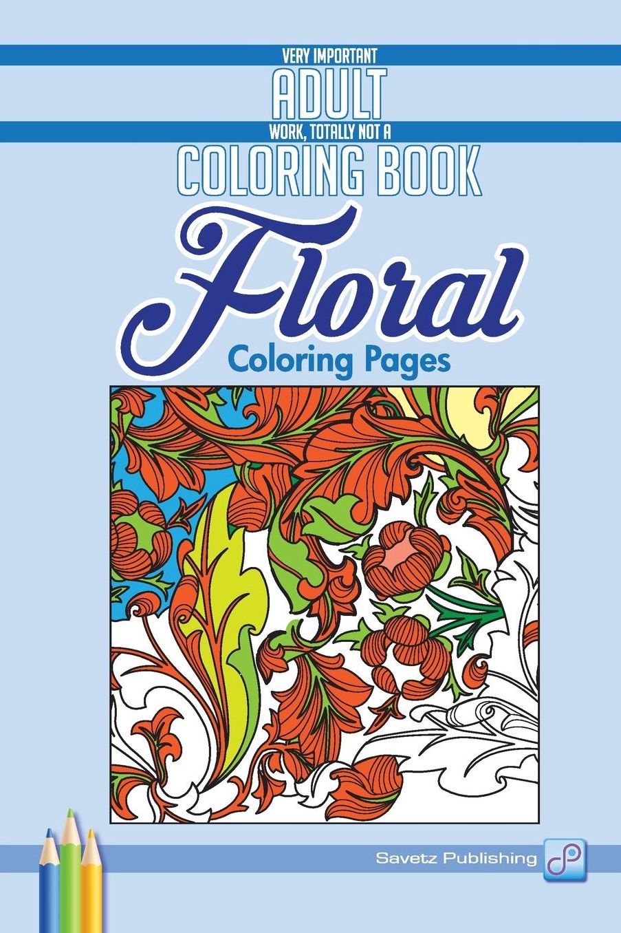 Floral Coloring Pages: Very Important Adult Work, Totally Not A Coloring Book