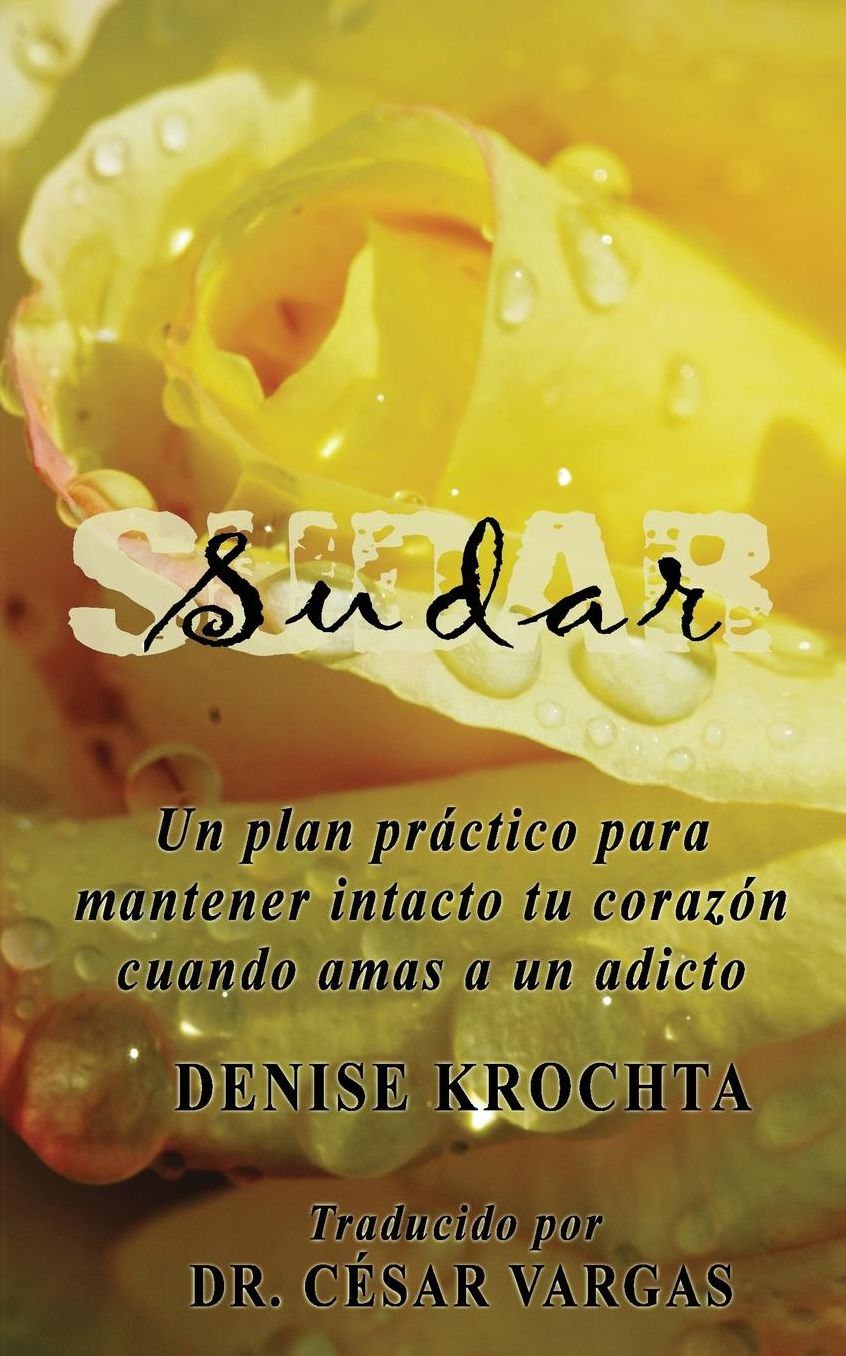 Sudar: Un plan pr ctico para mantener intacto tu coraz n cuando amas a un adicto