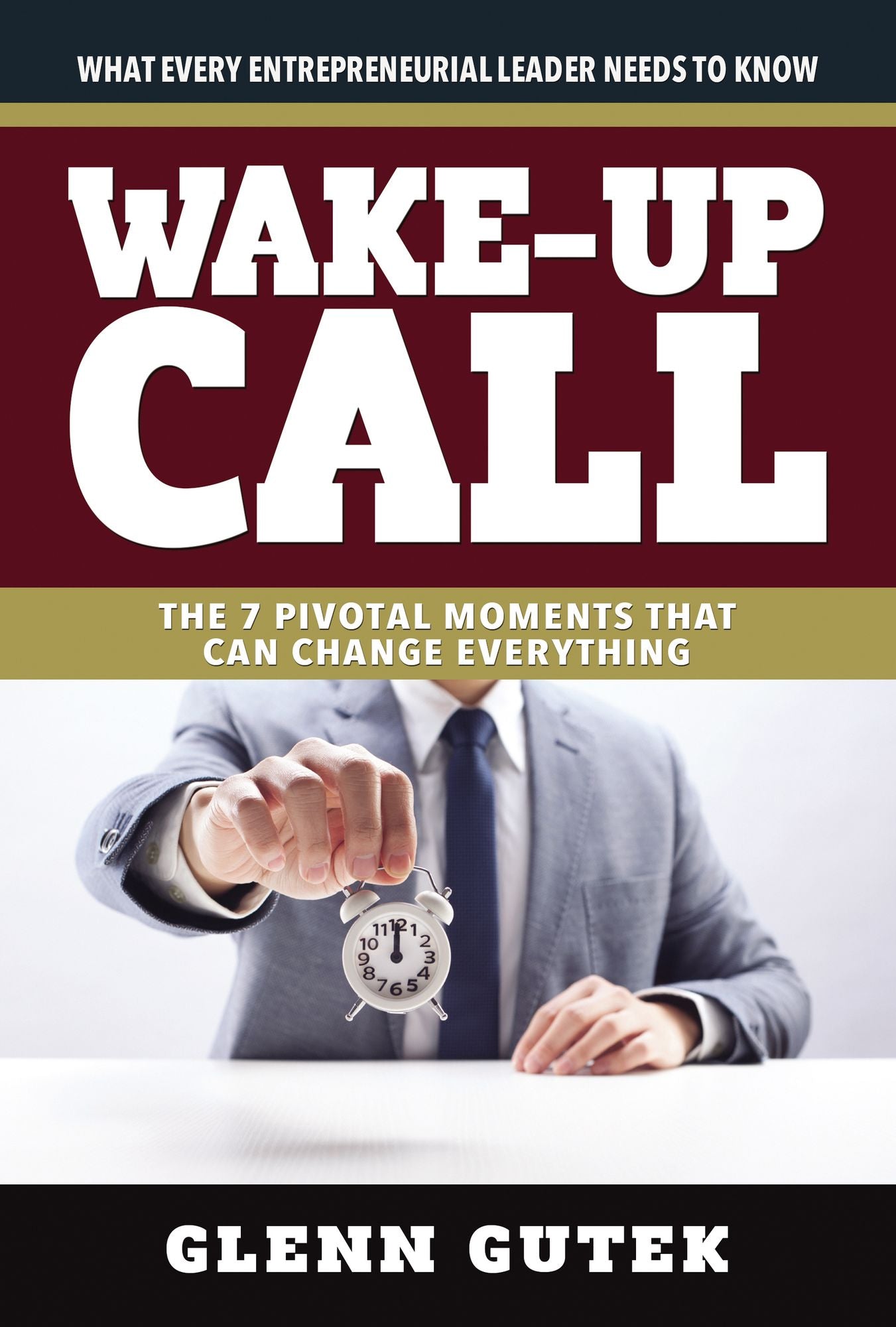 Wake Up Call: The 7 Pivotal Moments That Can Change Everything - What Every Entrepreneurial Leader Needs To Know