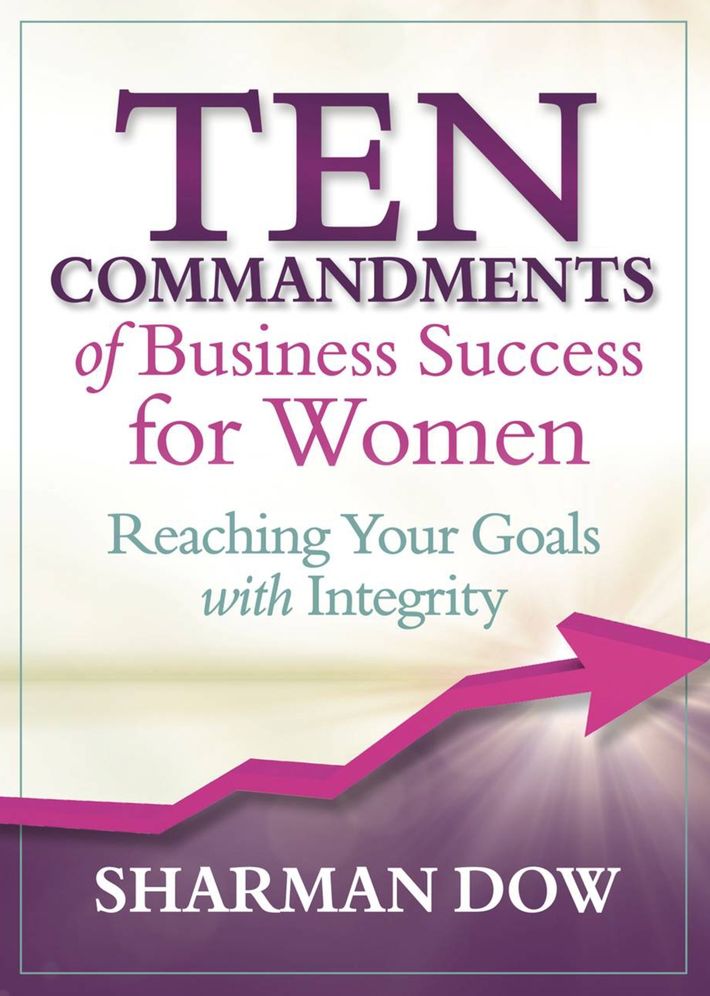 Ten Commandments of Business Success for Women: Reaching Your Goals With Integrity