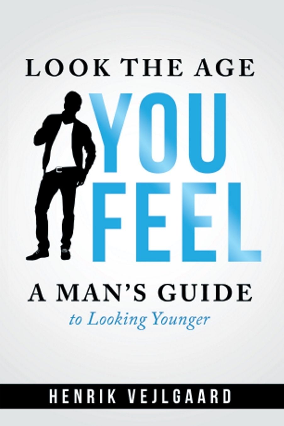 Look the Age You Feel: A Man's Guide to Looking Younger