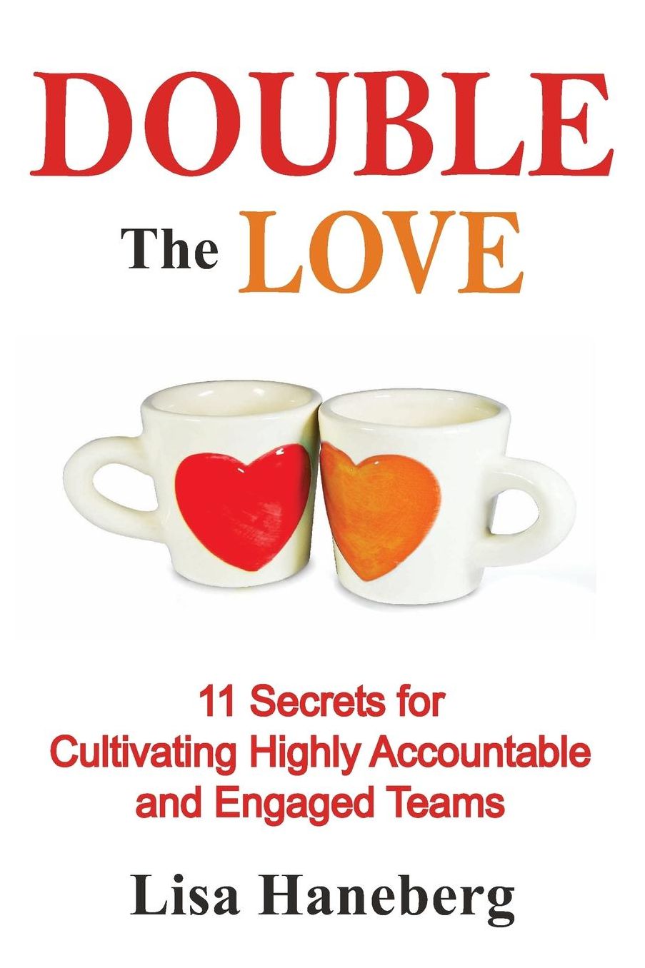 Double the Love: 11 Secrets for Cultivating Highly Accountable and Engaged Teams