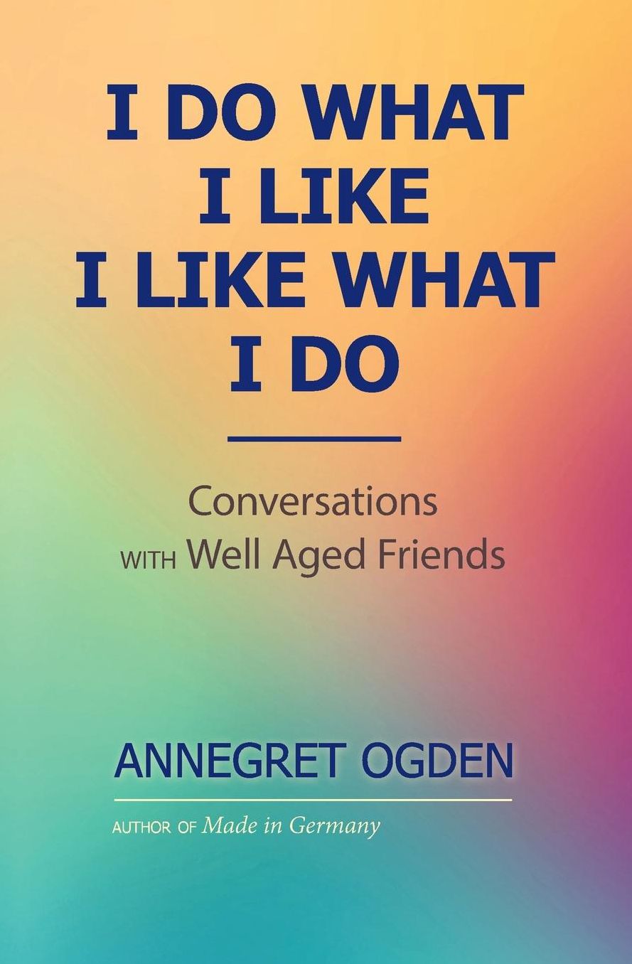 I Do What I like - I Like What I Do: Conversations with Well Aged Friends