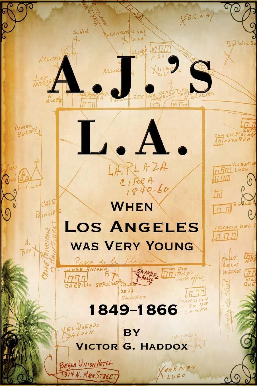 A.J.'s L.A.: When Los Angeles Was Very Young 1849-1866
