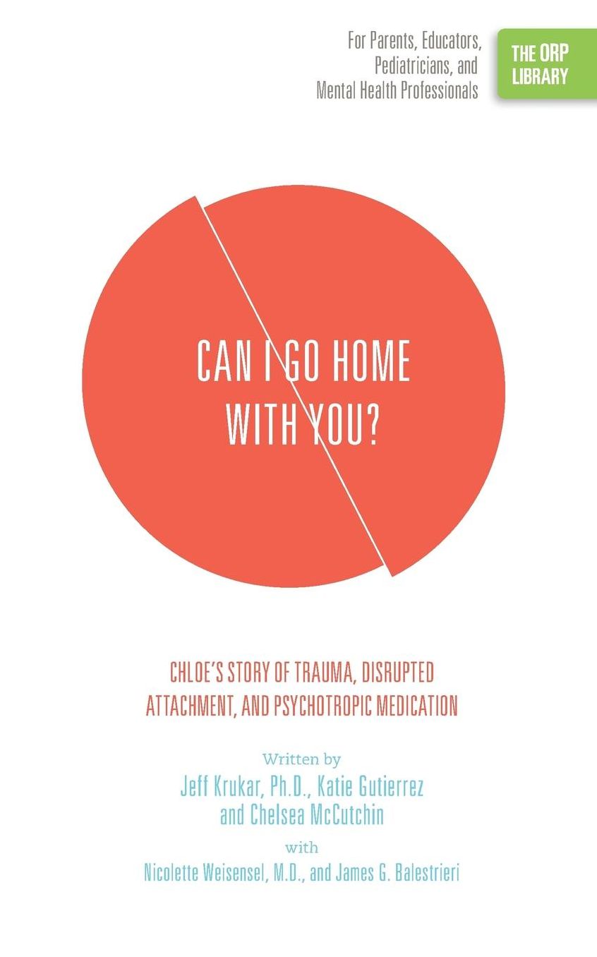 Can I Go Home with You?: Chloe's Story of Trauma, Disrupted Attachment, and Psychotropic Medication (The ORP Library)