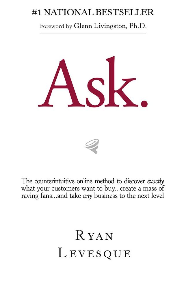Ask: The Counterintuitive Online Formula to Discover Exactly What Your Customers Want to Buy...Create a Mass of Raving Fans...and Take Any Business to the Next Level