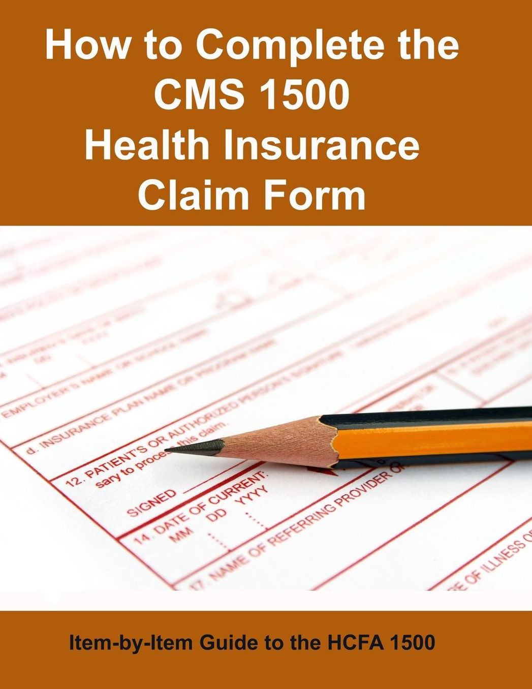 How to Complete the CMS 1500 Health Insurance Claim Form: Item-by-Item Guide to the HCFA 1500