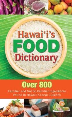 Hawaii's Food Dictionary: Over 800 Familiar and Not So Familiar Ingredients Found in Hawaii's Local Cuisines