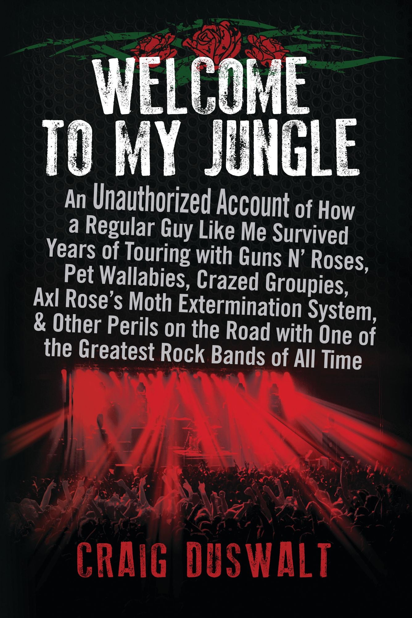 Welcome to My Jungle: An Unauthorized Account of How a Regular Guy Like Me Survived Years of Touring with Guns N' Roses, Pet Wallabies, Crazed Groupies, Axl Rose's Moth Extermination System, and Other Perils on the Road with One of the Greatest Rock Bands
