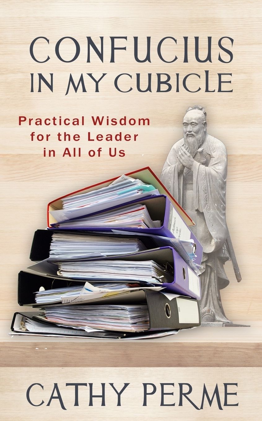Confucius in My Cubicle: Practical Wisdom for the Leader in All of Us