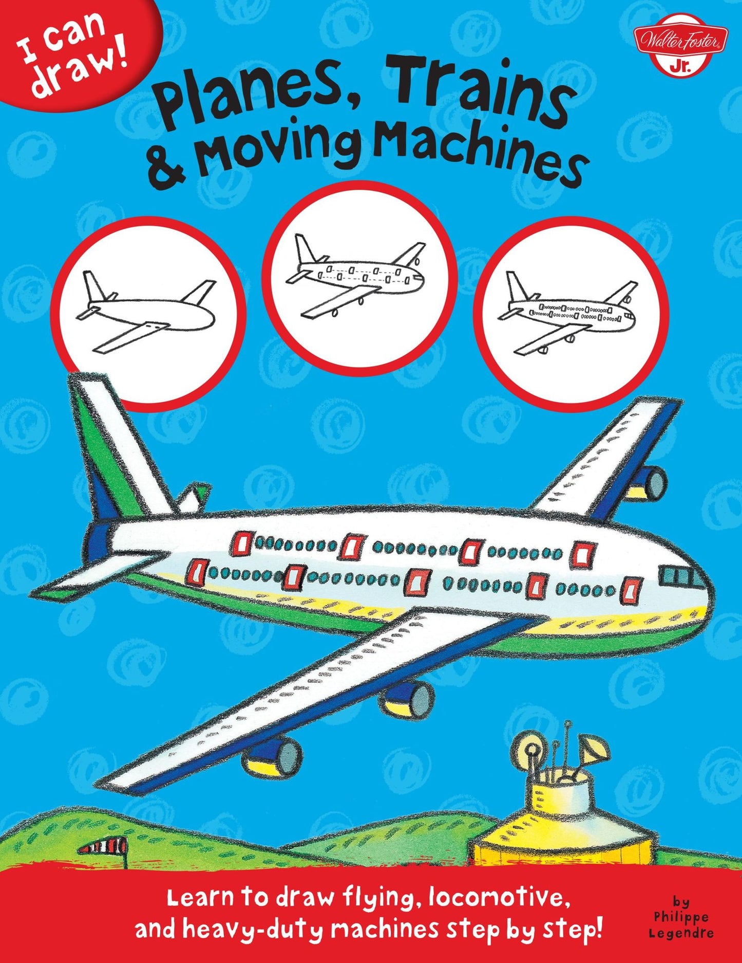 I Can Draw Planes, Trains & Moving Machines: Learn to Draw Flying, Locomotive, and Heavy-Duty Machines Step by Step!